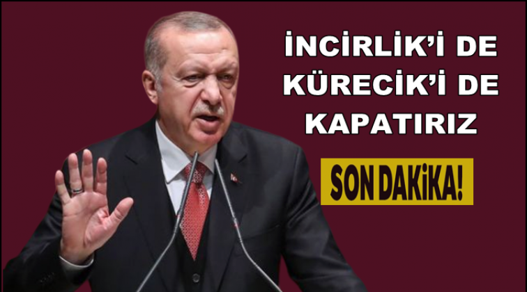 Erdoğan: İncirlik ve Kürecik’i kapatırız