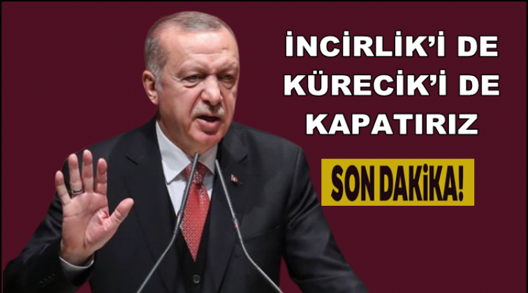 Erdoğan: İncirlik ve K&uuml;recik&rsquo;i kapatırız