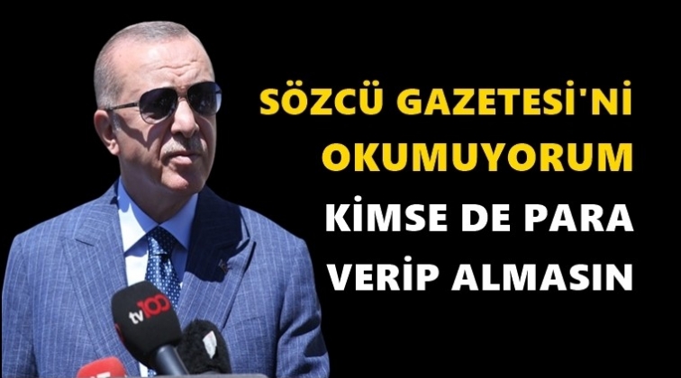 Erdoğan: Kimse de para verip Sözcü almasın