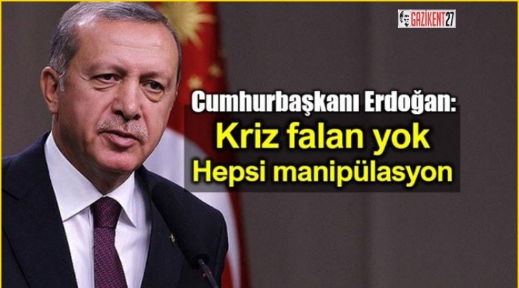 Erdoğan: Kriz filan yok, hepsi manipülasyon