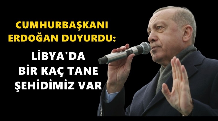 Erdoğan: Libya&rsquo;da şehitler var