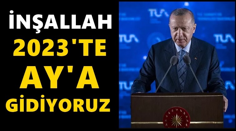 Erdoğan: İnşallah 2023'te Ay'a gidiyoruz...