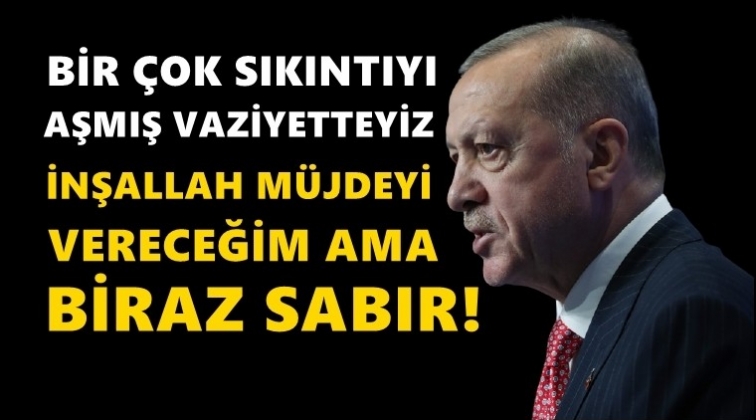 Erdoğan: M&uuml;jdeyi vereceğim ama biraz sabır!..