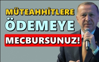 Erdoğan: Müteahhitlere ödemeye mecbursunuz!