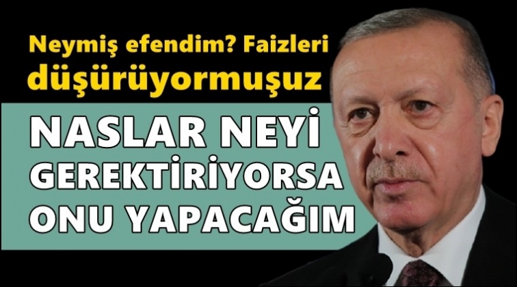 Erdoğan: Naslar neyi gerektiriyorsa onu yapacağım!