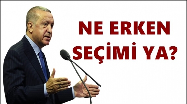 Erdoğan: Ne erken seçimi ya?