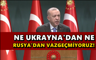 Erdoğan: Ne Ukrayna'dan ne Rusya'dan vazgeçmiyoruz