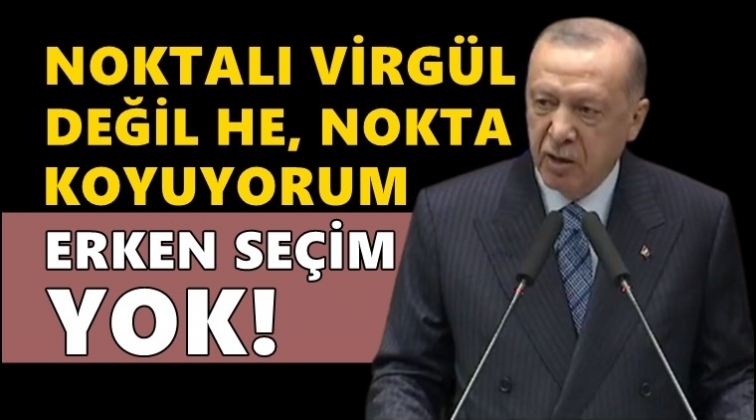 Erdoğan: Nokta koyuyorum, erken seçim yok!