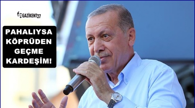 Erdoğan: Pahalıysa k&ouml;pr&uuml;den ge&ccedil;me kardeşim