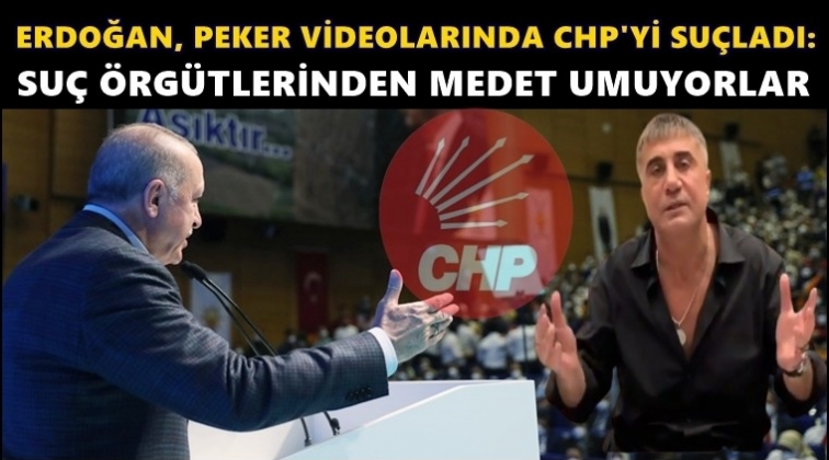 Erdoğan, Peker videolarında CHP'yi su&ccedil;ladı!