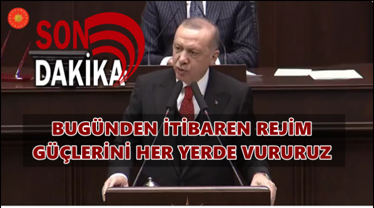 Erdoğan: Rejim g&uuml;&ccedil;lerini her yerde vururuz