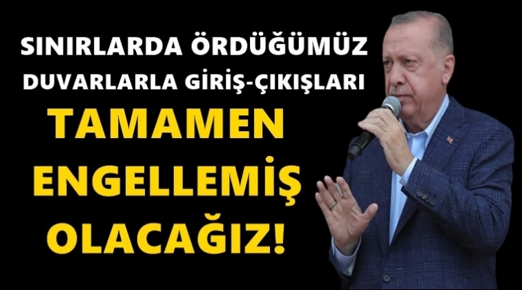Erdoğan: Sınırlarda ördüğümüz duvarlarla...
