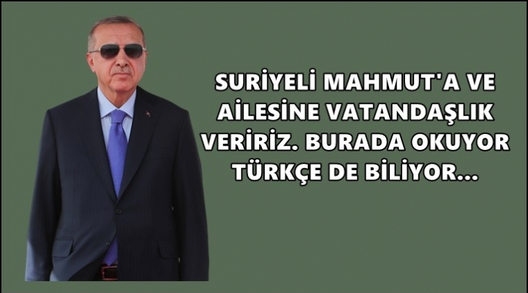 Erdoğan: Suriyeli Mahmut&rsquo;a vatandaşlık veririz