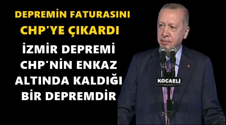Erdoğan, depremi CHP'ye bağladı...