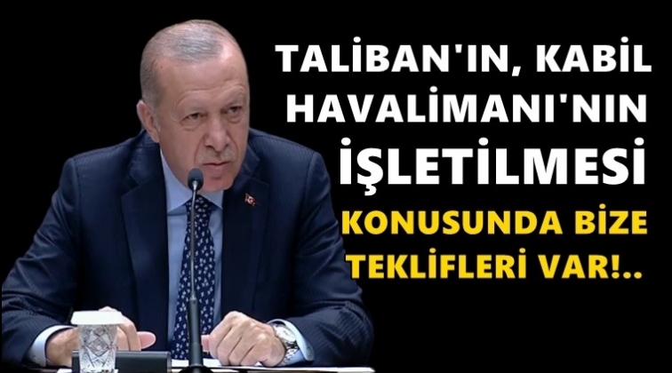 Erdoğan: Taliban'ın bize teklifleri var...