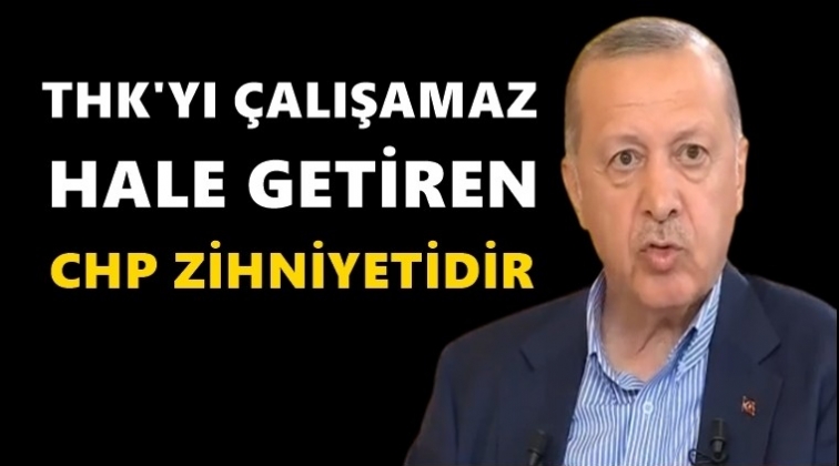 Erdoğan: THK'yı &ccedil;alışamaz hale getiren CHP'dir