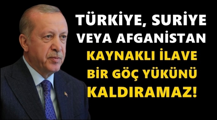 Erdoğan: Türkiye ilave bir göç yükünü kaldıramaz!