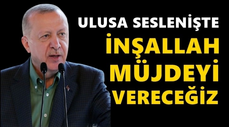 Erdoğan: Ulusa seslenişte müjdeyi vereceğiz...