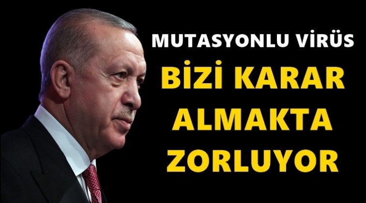 Erdoğan: Vir&uuml;s bizi karar almada zorluyor