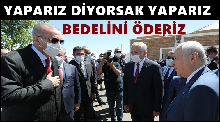 Erdoğan: Yaparız bedelini de öderiz...