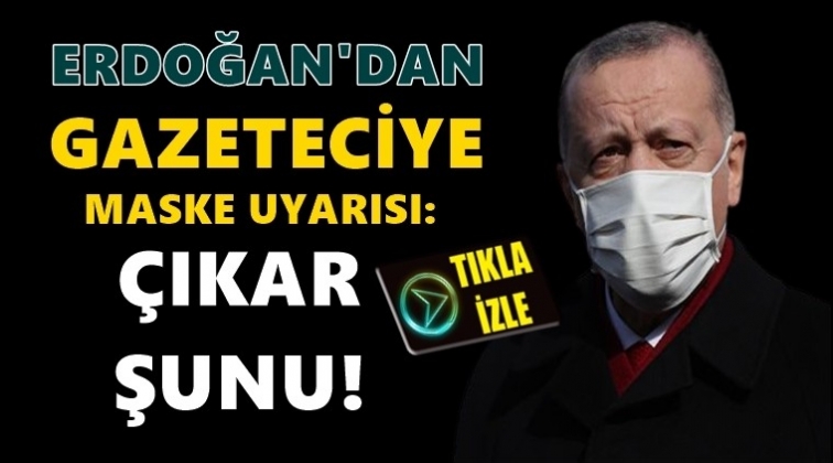 Erdoğan'dan gazeteciye: &Ccedil;ıkar şunu...