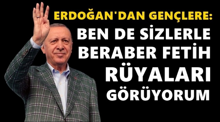 Erdoğan'dan gen&ccedil;lere: Ben de fetih r&uuml;yaları g&ouml;r&uuml;yorum