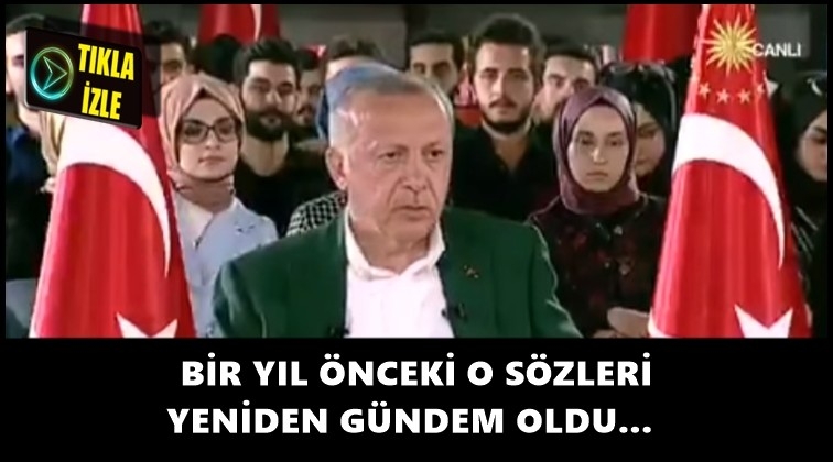 Erdoğan'ın bir yıl &ouml;nceki s&ouml;zleri g&uuml;ndem oldu!