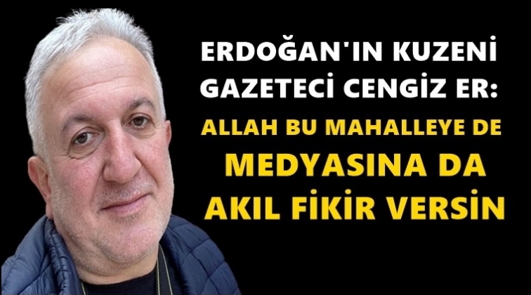 Erdoğan&rsquo;ın kuzeni: Allah akıl, fikir versin