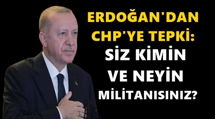 Erdoğan: Siz kimin ve neyin militanısınız?