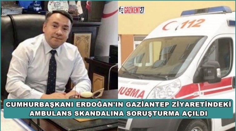 Erdoğan'ın ziyaretinde ambulans skandalına soruşturma