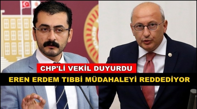 Eren Erdem acil tıbbi müdahaleyi reddediyor!