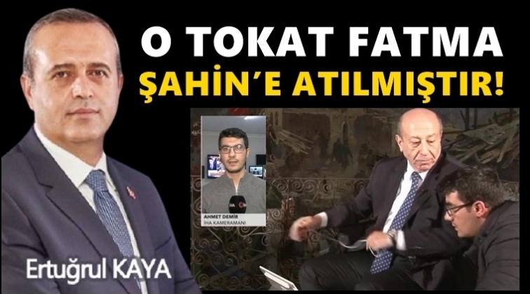 Ertuğrul Kaya: O tokat Fatma Şahin&rsquo;e atılmıştır!