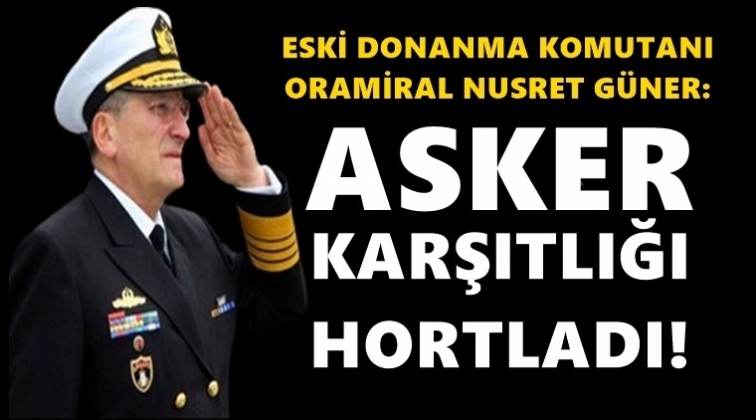 Eski Donanma Komutanı: Asker karşıtlığı hortladı