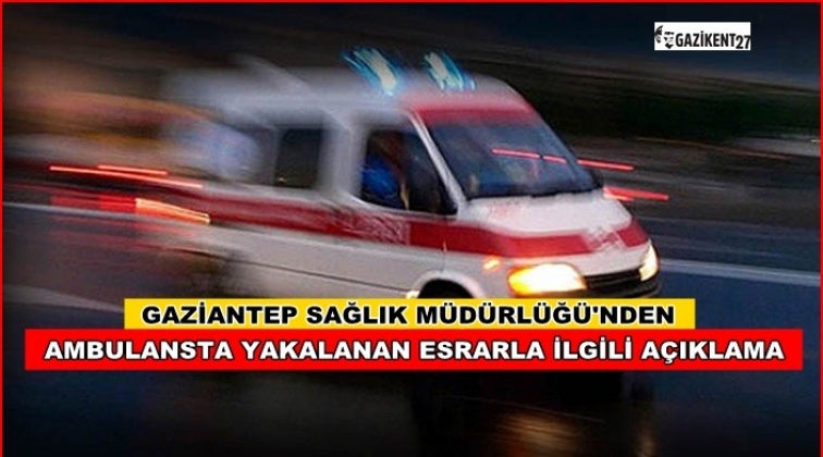 Esrar yakalanan ambulans Gaziantep'ten gitmiş