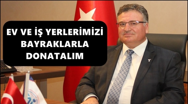 &ldquo;Ev ve işyerlerimizi bayraklarla donatalım&rdquo;