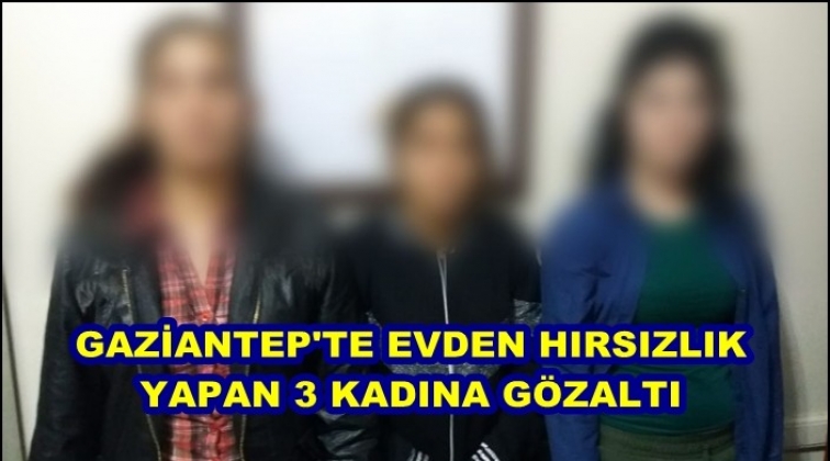 Evden hırsızlık yapan 3 kadına g&ouml;zaltı