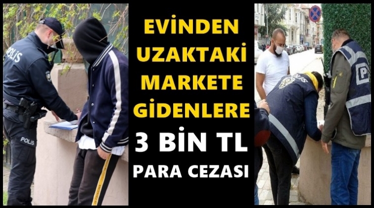 Evinden uzak markete gidene 3 bin lira ceza!