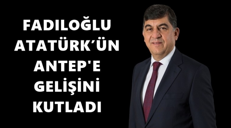 Fadıloğlu, Atat&uuml;rk'&uuml;n Gaziantep'e gelişini kutladı
