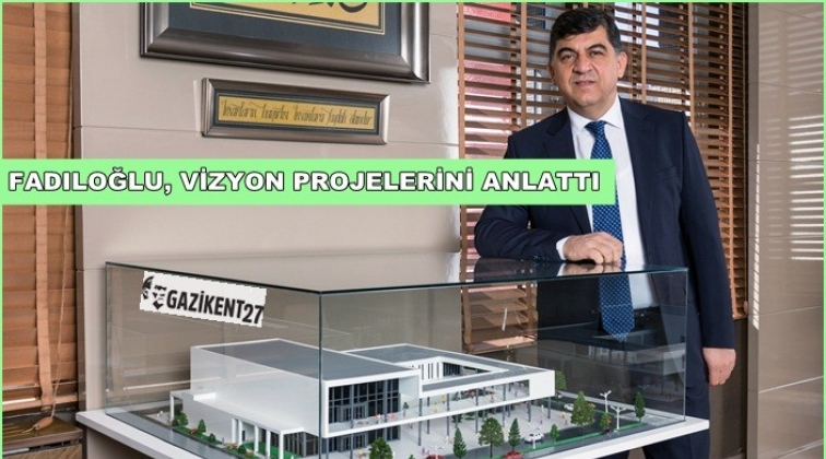 Fadıloğlu, vizyon projelerini anlattı