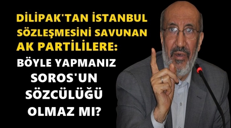 'Fahişe' diyen Dilipak bu kez 'Soros&ccedil;u' dedi?