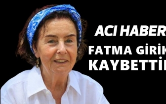 Fatma Girik yaşamını yitirdi...