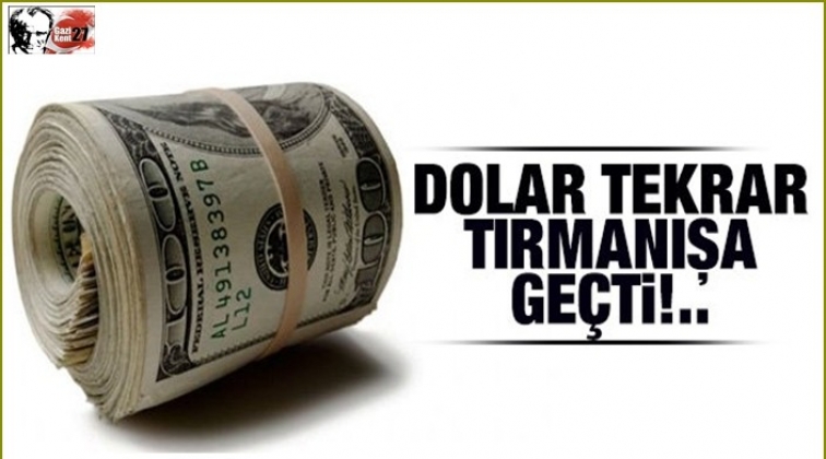 Dolar yeniden tırmanışa geçti