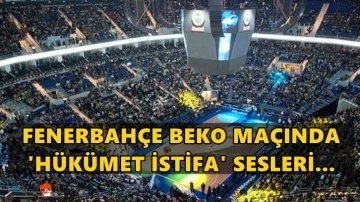 Fenerbahçe Beko maçında ‘hükümet istifa’ sloganları