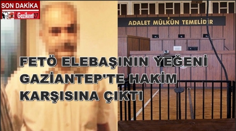 FETÖ elebaşının yeğeni Gaziantep'te mahkemeye çıktı