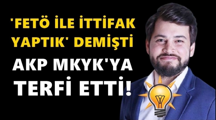 'Fet&ouml; ile ittifak yaptık' demişti, MKYK'ya girdi...
