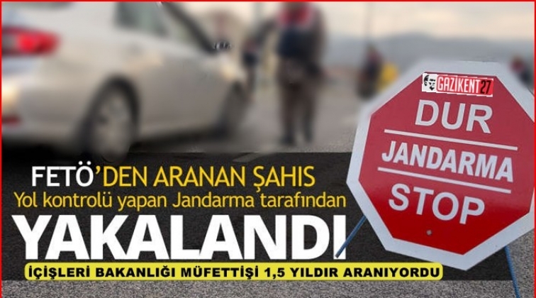 FETÖ'den aranan müfettiş yol kontrolünde yakalandı