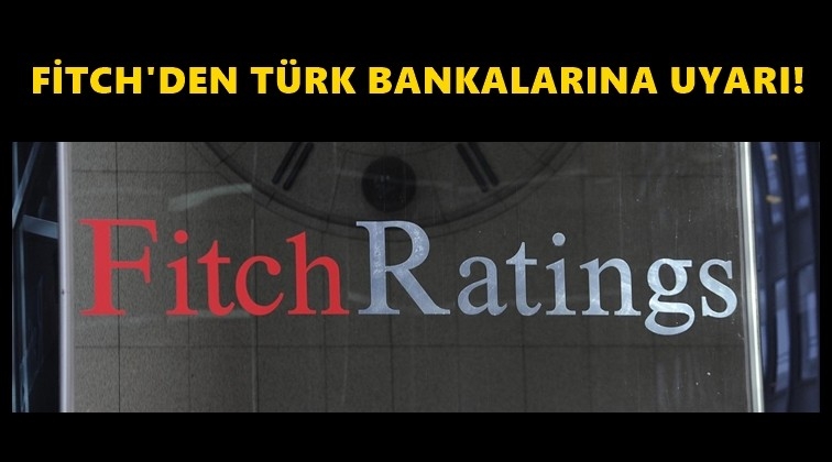 Fitch&rsquo;ten T&uuml;rk bankalarına uyarı...