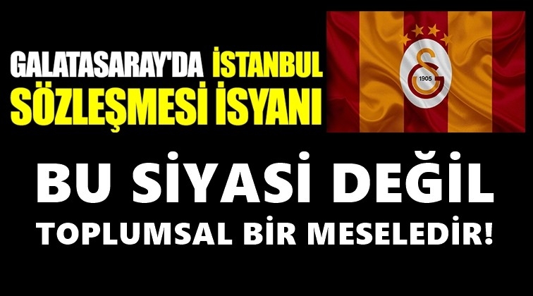 Galatasaray'da İstanbul S&ouml;zleşmesi tepkisi