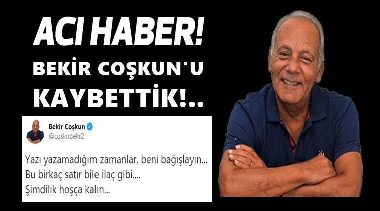 Gazeteci Bekir Coşkun'u kaybettik!..