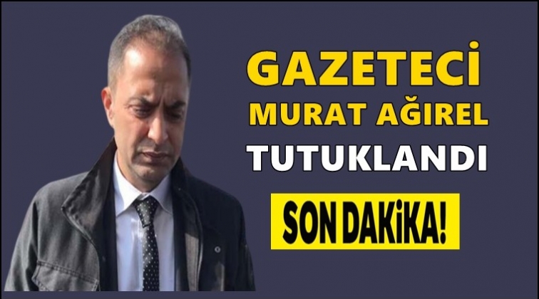 Gazeteci Murat Ağırel de tutuklandı